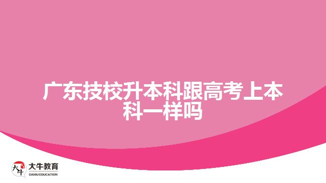 廣東技校升本科跟高考上本科一樣嗎