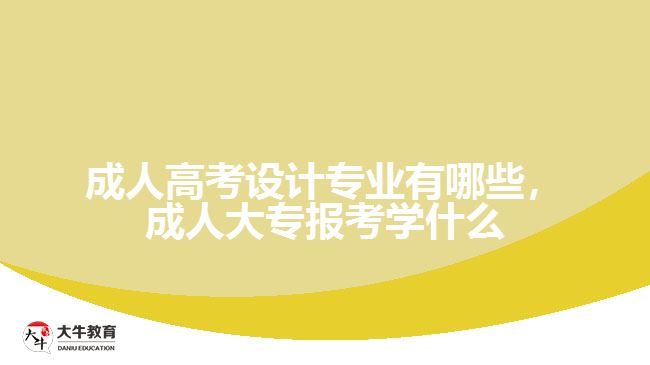 成人高考設(shè)計(jì)專業(yè)有哪些，成人大專報考學(xué)什么