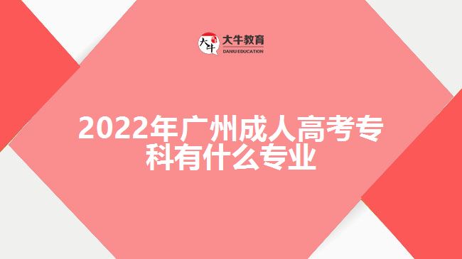 2022年廣州成人高考專科有什么專業(yè)