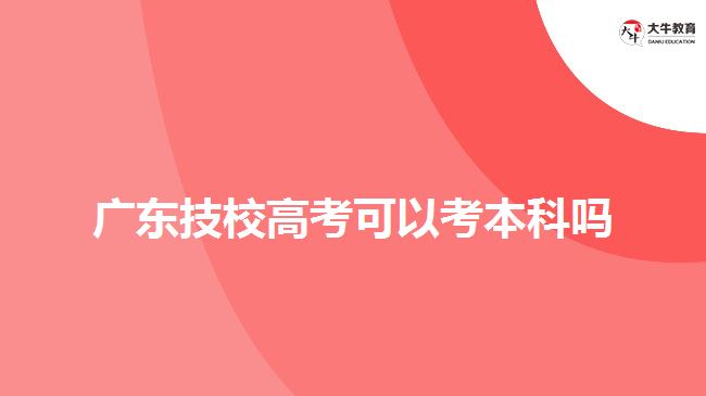 廣東技校高考可以考本科嗎