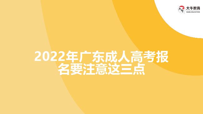 2022年廣東成人高考報(bào)名要注意這三點(diǎn)