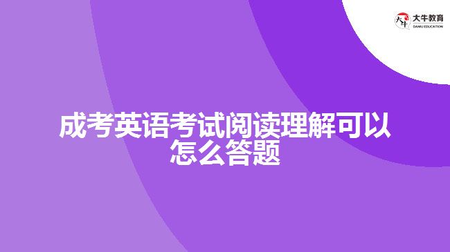 成考英語(yǔ)考試閱讀理解可以怎么答題