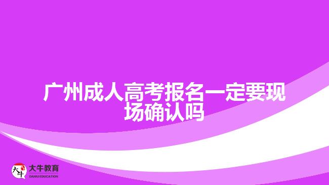 廣州成人高考報名一定要現(xiàn)場確認嗎