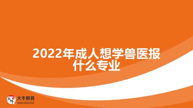 2022年成人想學(xué)獸醫(yī)報什么專業(yè)