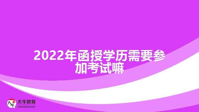 2022年函授學(xué)歷需要參加考試嘛