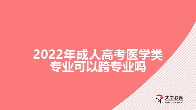 2022年成人高考醫(yī)學(xué)類專業(yè)可以跨專業(yè)嗎