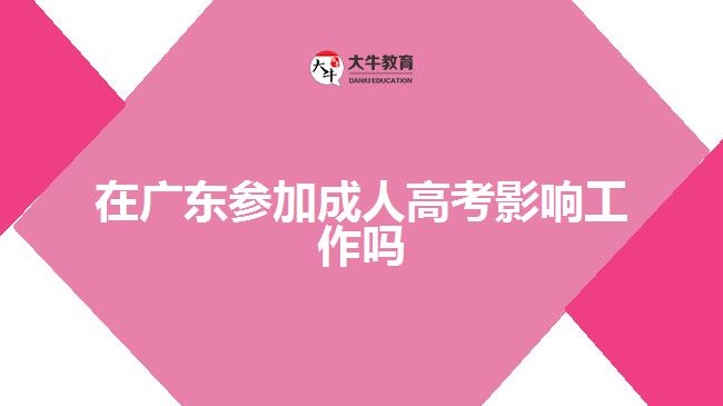 在廣東參加成人高考影響工作嗎