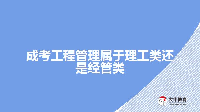 成考工程管理屬于理工類還是經管類