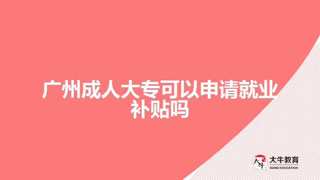 廣州成人大專可以申請就業(yè)補(bǔ)貼嗎