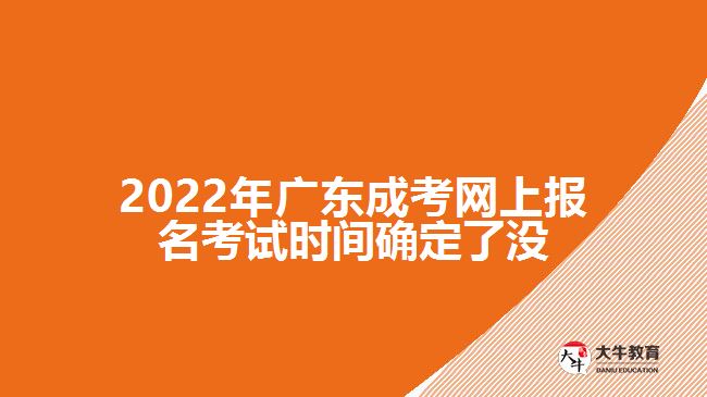 2022年廣東成考網(wǎng)上報名考試時間確定了沒