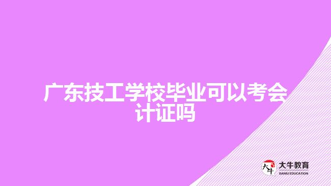 廣東技工學(xué)校畢業(yè)可以考會(huì)計(jì)證嗎