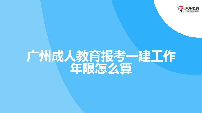 廣州成人教育報(bào)考一建工作年限怎么算