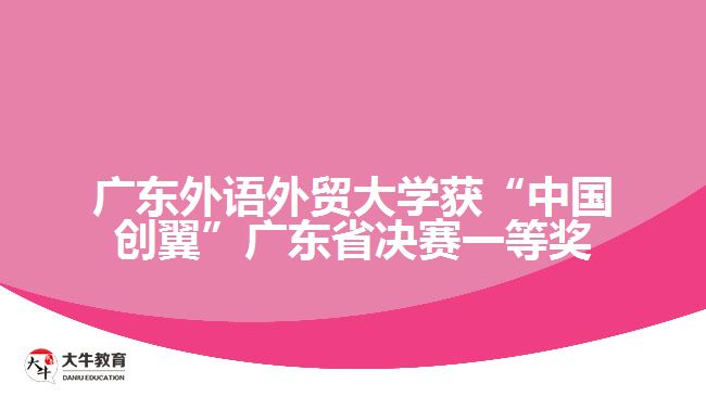 廣東外語外貿(mào)大學獲“中國創(chuàng)翼”廣東省決賽一等獎