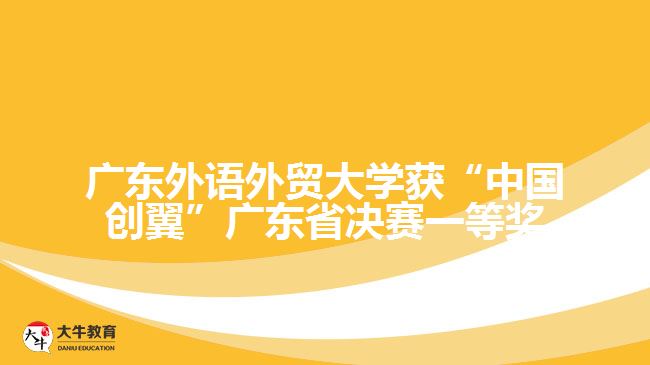 廣東外語外貿(mào)大學(xué)獲“中國(guó)創(chuàng)翼”廣東省決賽一等獎(jiǎng)