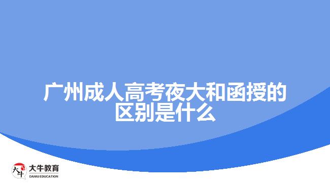 廣州成人高考夜大和函授的區(qū)別是什么