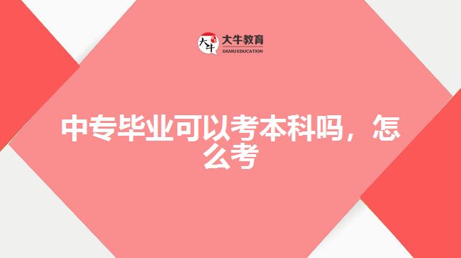 中專畢業(yè)可以考本科嗎，怎么考