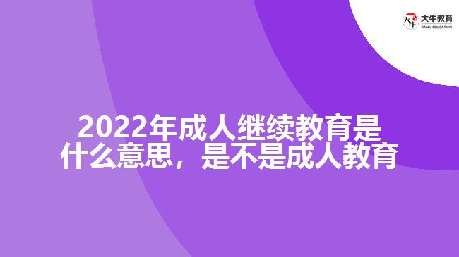 2022年成人繼續(xù)教育是什么意思