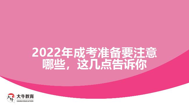 2022年成考準(zhǔn)備要注意哪些，這幾點(diǎn)告訴你