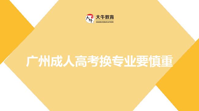 廣州成人高考換專業(yè)要慎重