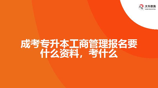 成考專升本工商管理報(bào)名要什么資料，考什么