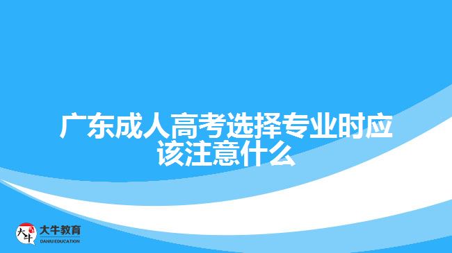 廣東成人高考選擇專業(yè)時應該注意什么