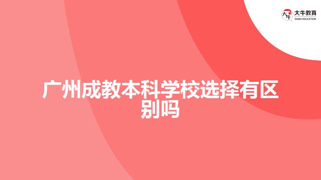 廣州成教本科學(xué)校選擇有區(qū)別嗎