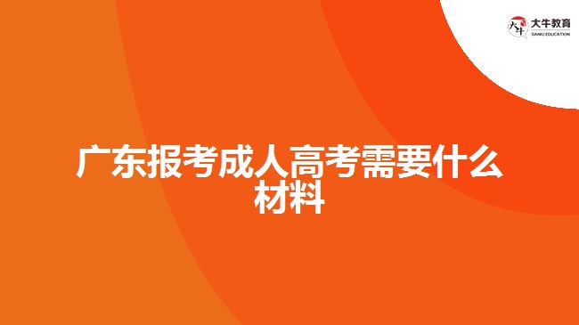 廣東報(bào)考成人高考需要什么材料