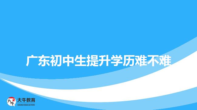 廣東初中生提升學(xué)歷難不難