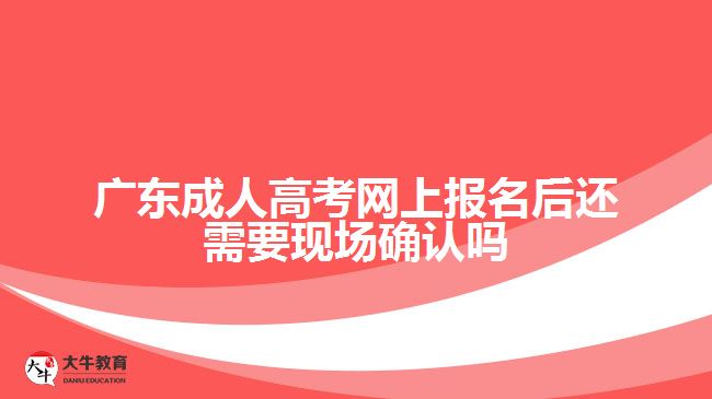 廣東成人高考網(wǎng)上報名后還需要現(xiàn)場確認嗎