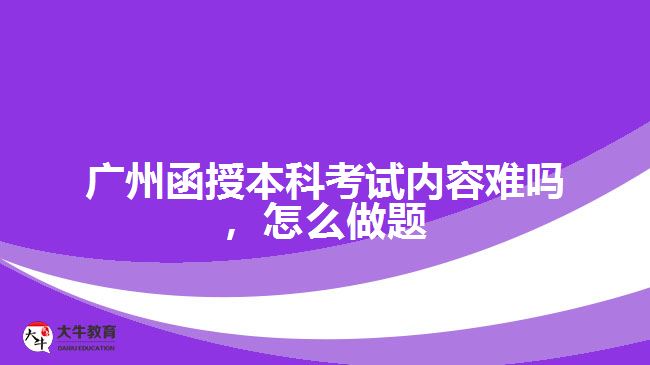 廣州函授本科考試內容難嗎，怎么做題