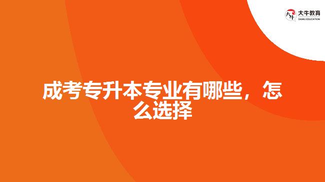 成考專升本專業(yè)有哪些，怎么選擇