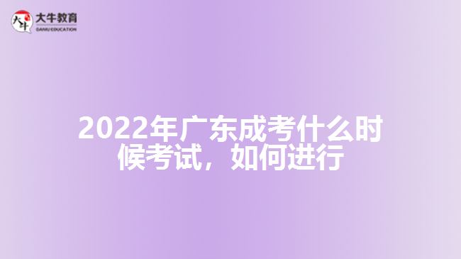 2022年廣東成考什么時候考試，如何進行