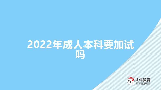 2022年成人本科要加試嗎