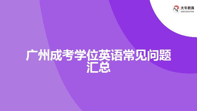 廣州成考學(xué)位英語常見問題匯總