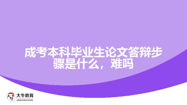 成考本科畢業(yè)生論文答辯步驟是什么，難嗎