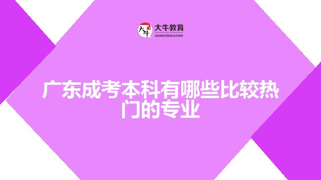 廣東成考本科有哪些比較熱門的專業(yè)