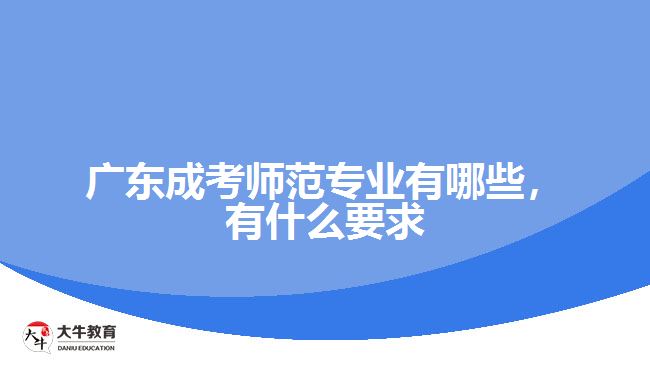 廣東成考師范專業(yè)有哪些，有什么要求