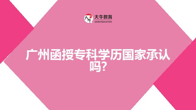 廣州函授?？茖W(xué)歷國家承認(rèn)嗎?