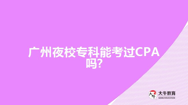 廣州夜校?？颇芸歼^CPA嗎?