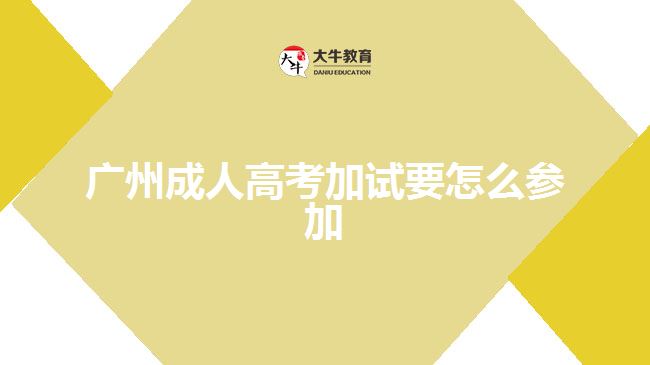 廣州成人高考加試要怎么參加