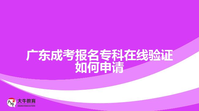 廣東成考報(bào)名專科在線驗(yàn)證如何申請(qǐng)