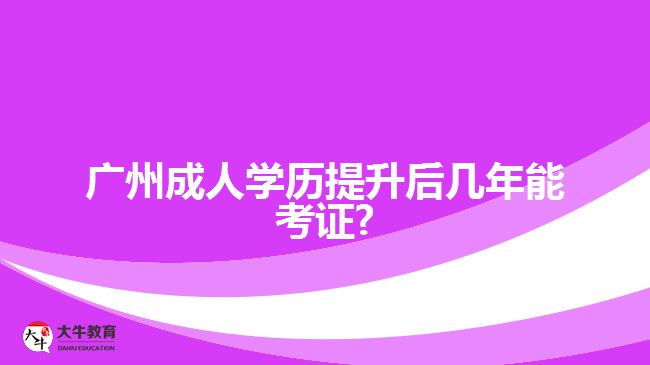 廣州成人學(xué)歷提升后幾年能考證?