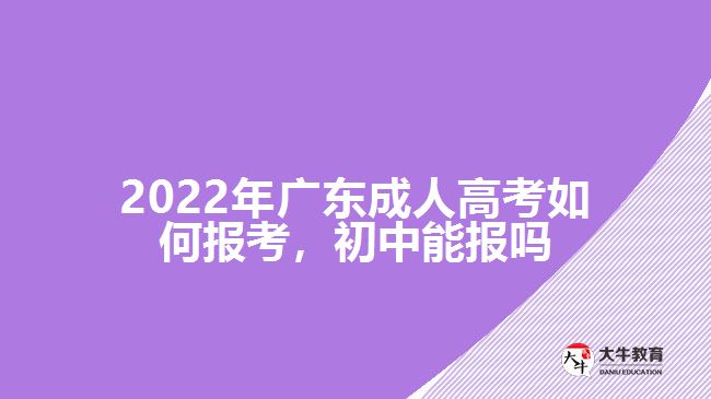 2022年廣東成人高考如何報(bào)考，初中能報(bào)嗎