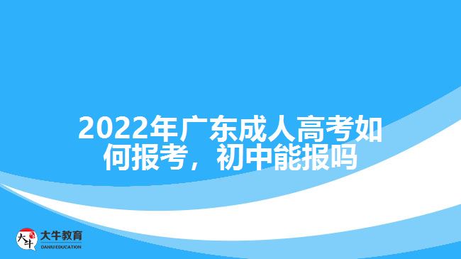 廣東成人高考如何報(bào)考，初中能報(bào)嗎