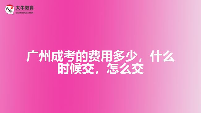 廣州成考的費(fèi)用多少，什么時(shí)候交，怎么交