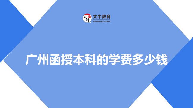 廣州函授本科的學(xué)費(fèi)多少錢