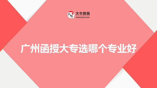 廣州函授大專選哪個專業(yè)好