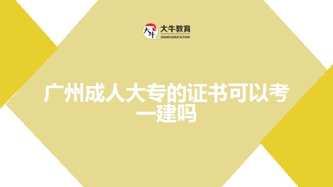 廣州成人大專(zhuān)的證書(shū)可以考一建嗎