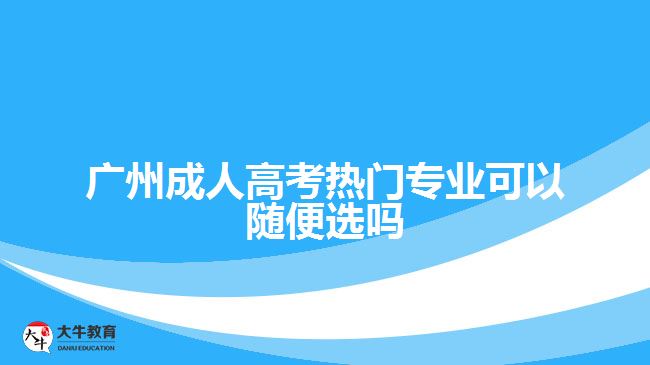 廣州成人高考熱門(mén)專(zhuān)業(yè)可以隨便選嗎