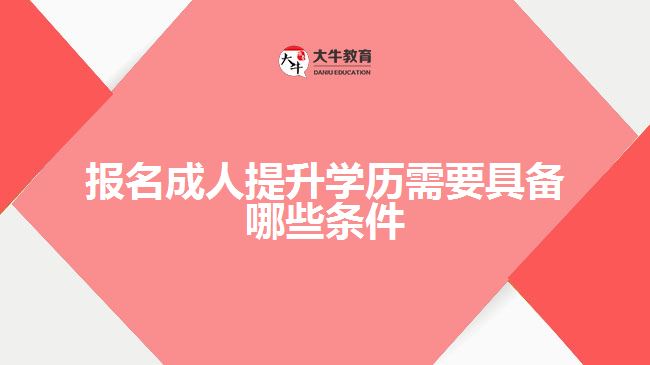 報名成人提升學(xué)歷需要具備哪些條件